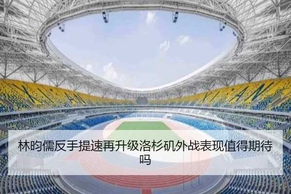 林昀儒反手提速再升级洛杉矶外战表现值得期待吗