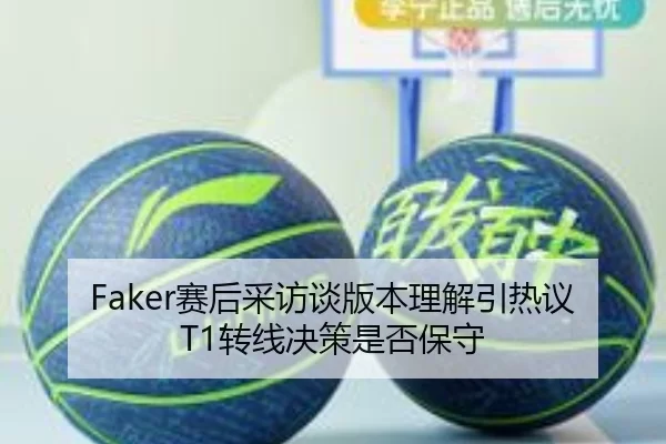 Faker赛后采访谈版本理解引热议T1转线决策是否保守
