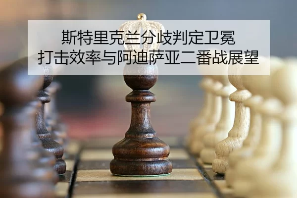 斯特里克兰分歧判定卫冕 打击效率与阿迪萨亚二番战展望