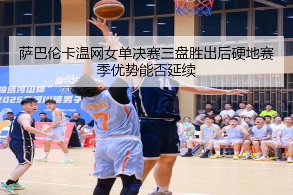 萨巴伦卡温网女单决赛三盘胜出后硬地赛季优势能否延续